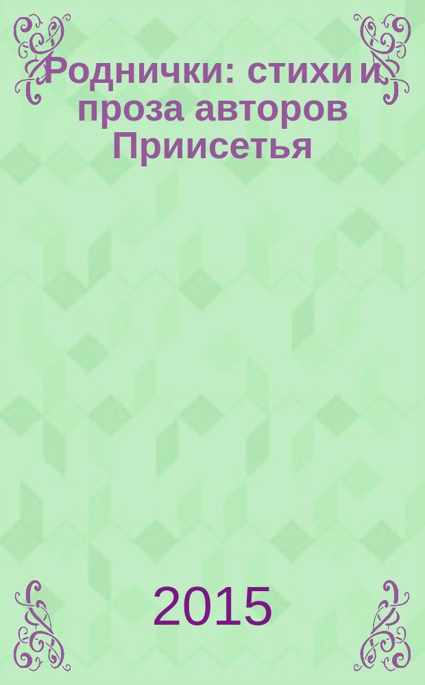 Роднички : стихи и проза авторов Приисетья : коллективный сборник стихотворений, прозы и публицистики авторов Исетского района Тюменской области
