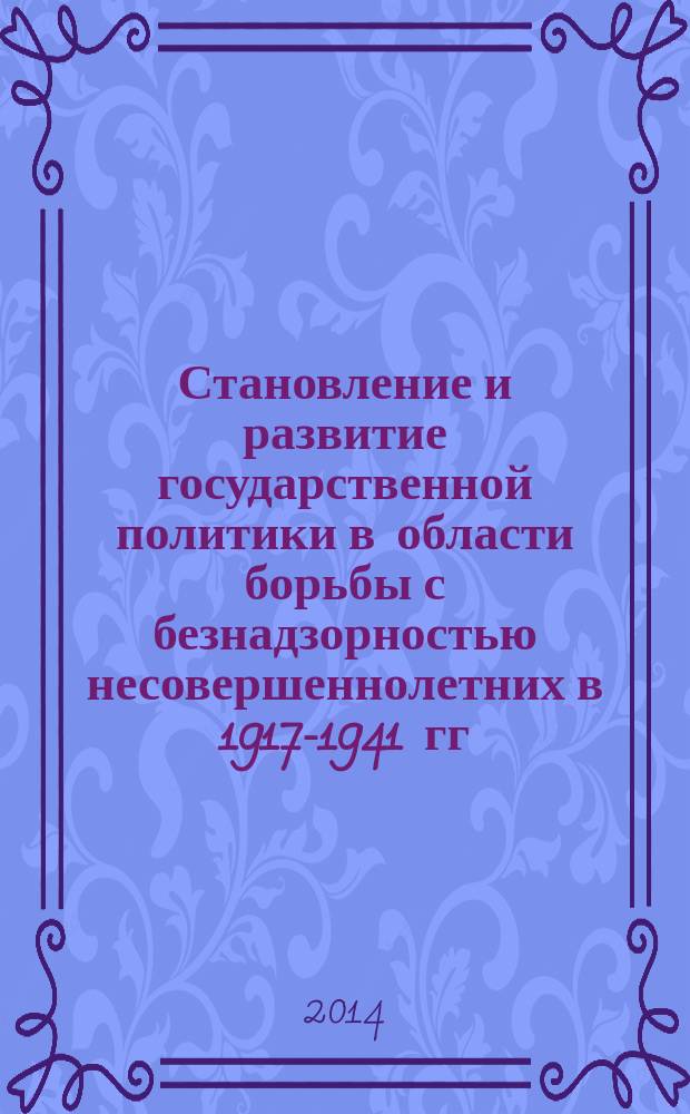Становление и развитие государственной политики в области борьбы с безнадзорностью несовершеннолетних в 1917-1941 гг. (на материалах Курского края) : монография