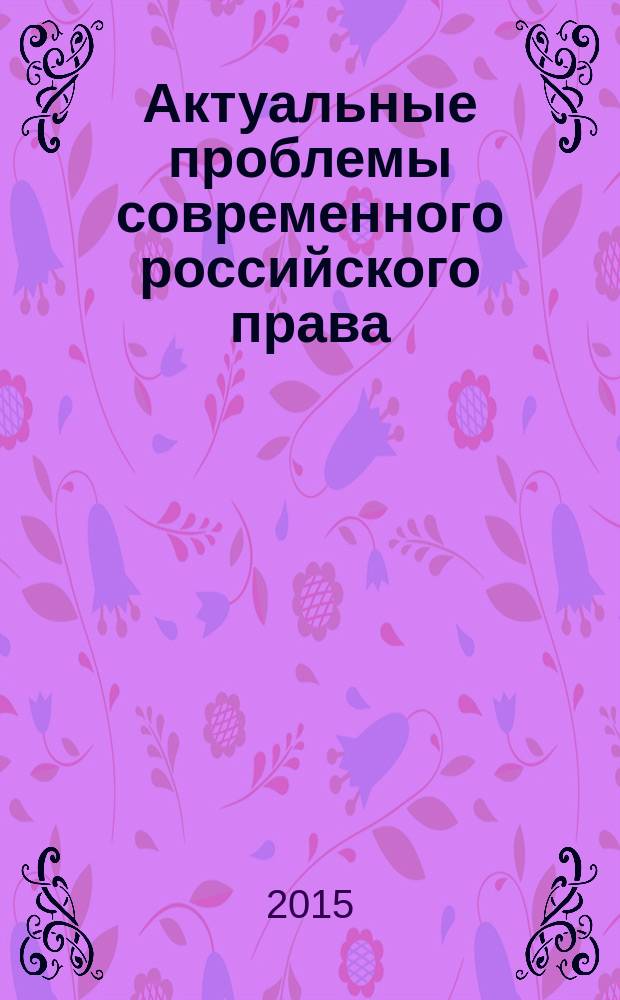 Актуальные проблемы современного российского права : материалы VII Международной научно-практической конференции (Невинномысск, 21-22 мая 2015 года)