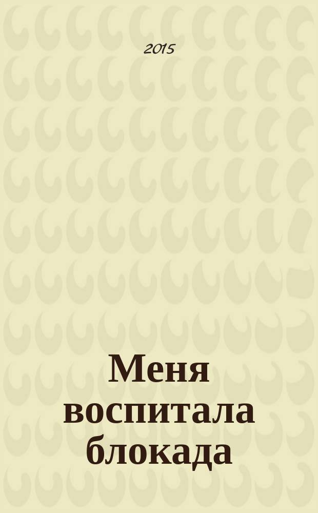 Меня воспитала блокада : (герои, музыка и природа в блокадном Ленинграде)