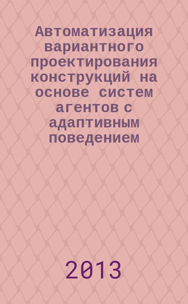 Автоматизация вариантного проектирования конструкций на основе систем агентов с адаптивным поведением ( на примере стержневых систем ) : автореферат диссертации на соискание ученой степени кандидата технических наук : специальность 05.13.12 <Системы автоматизации проектирования по отраслям>