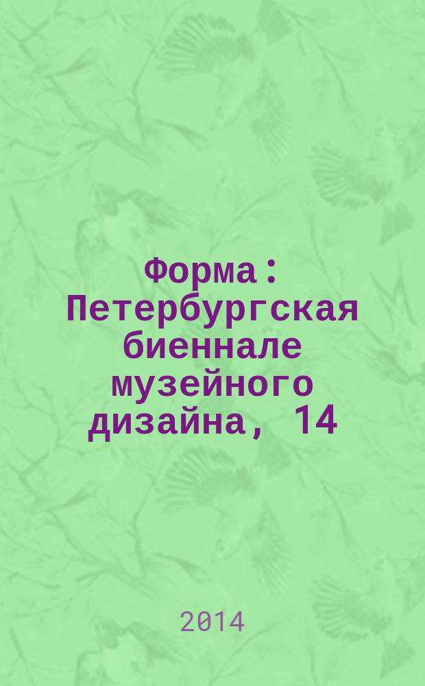 Форма : Петербургская биеннале музейного дизайна, 14/11-14/12/2014 : каталог фестиваля