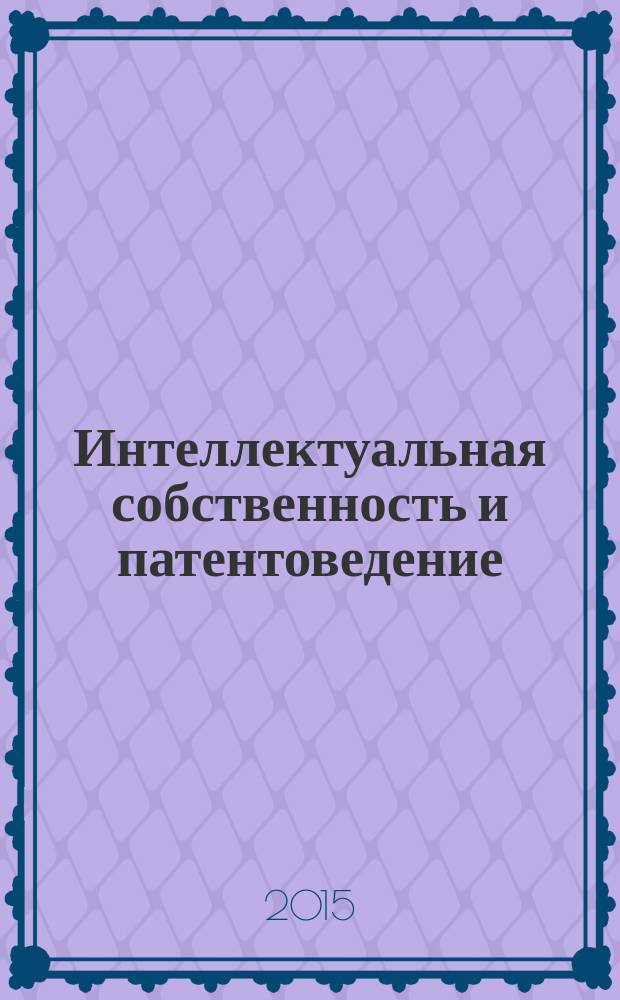 Интеллектуальная собственность и патентоведение (в машиностроении) : учебное пособие для студентов высших учебных заведений, обучающихся по направлению подготовки : "Конструкторско-технологическое обеспечение машиностроительных производств"