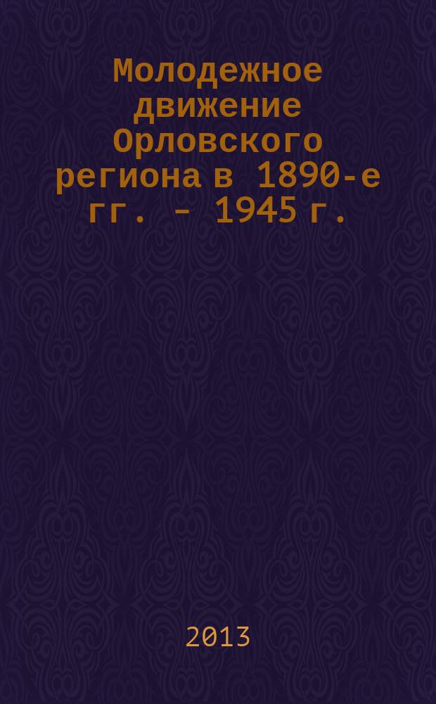 Молодежное движение Орловского региона в 1890-е гг. - 1945 г.: от политических организаций начала ХХ века до ВЛКСМ : автореферат диссертации на соискание ученой степени кандидата исторических наук : специальность 07.00.02 <Отечественная история>