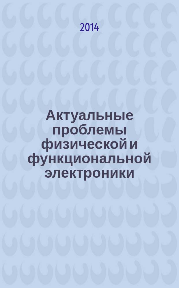 Актуальные проблемы физической и функциональной электроники : материалы 17-й Всероссийской молодежной научной школы-семинара, Ульяновск, 2-4 декабря 2014 года