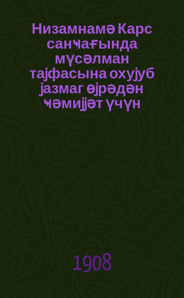 Низамнамә Карс санҹағында мүсәлман таjфасына охуjуб jазмаг өjрәдән ҹәмиjjәт үчүн = Устав Карсского общества распространения грамотности среди мусульманскаго населения Области Карсской