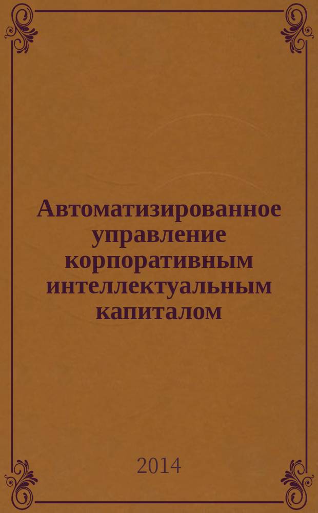 Автоматизированное управление корпоративным интеллектуальным капиталом : монография