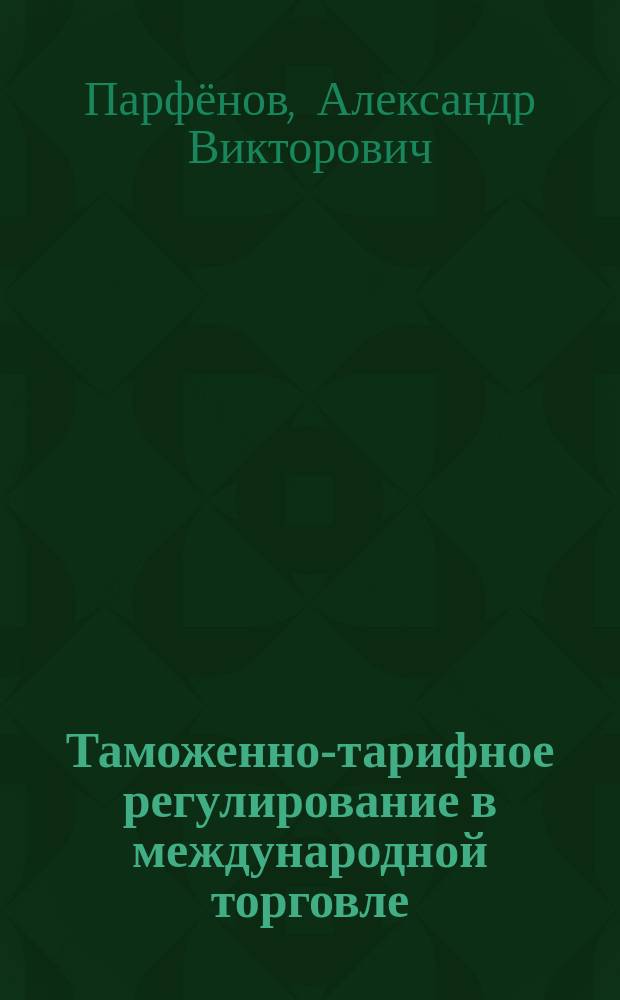 Таможенно-тарифное регулирование в международной торговле : учебное пособие