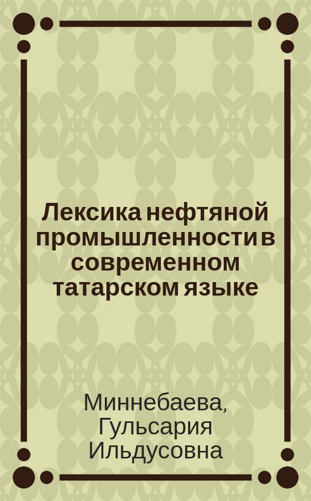 Лексика нефтяной промышленности в современном татарском языке : автореф. дис. на соиск. учен. степ. к.филол.н. : специальность 10.02.02 <Языки народов Российской Федерации с указанием конкретного языка или языковой семьи>