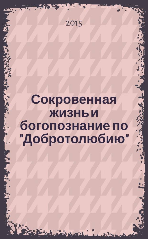 Сокровенная жизнь и богопознание по "Добротолюбию" : сборник
