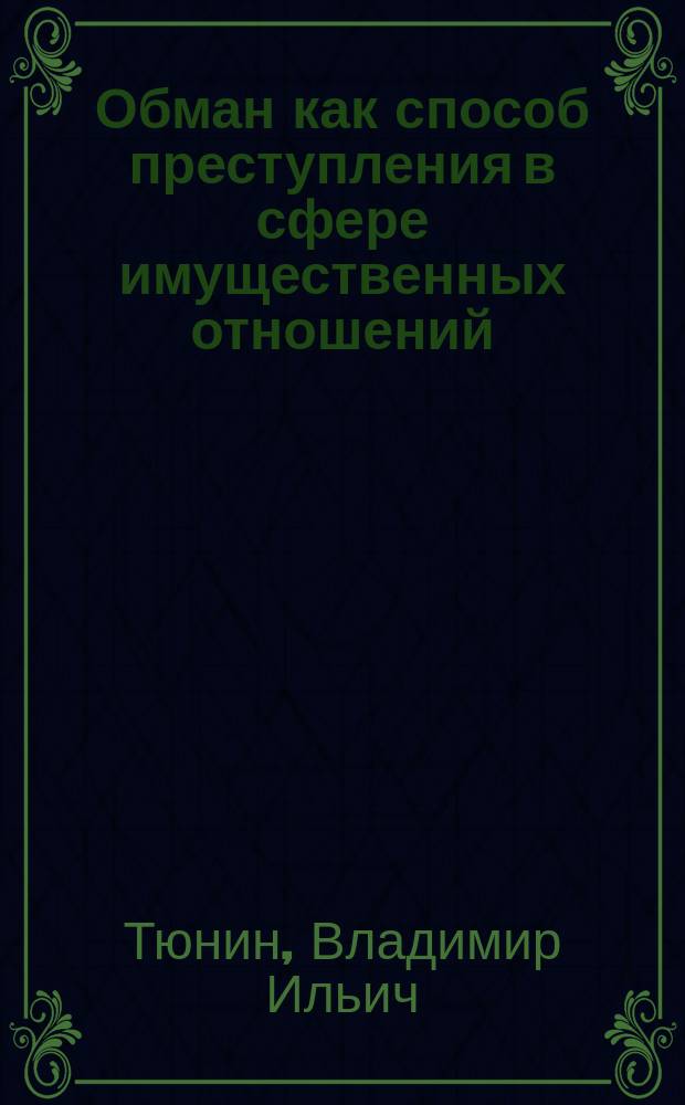 Обман как способ преступления в сфере имущественных отношений : (на примере мошенничества)
