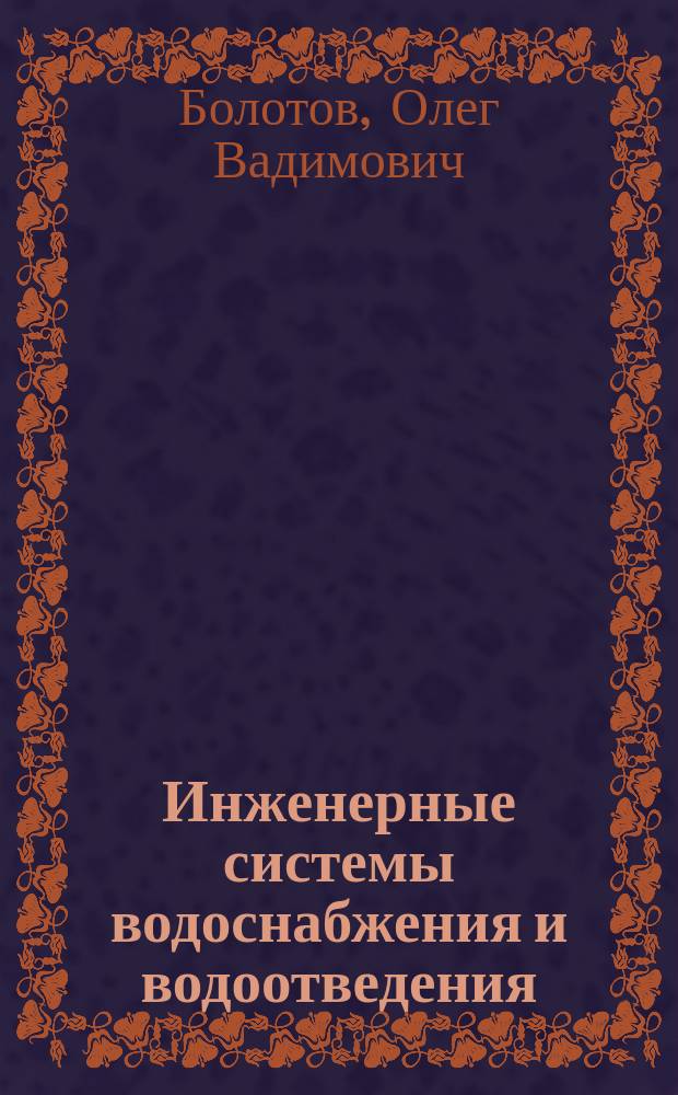 Инженерные системы водоснабжения и водоотведения : учебное пособие для студентов высших учебных заведений, обучающихся по направлению подготовки бакалавров и магистров 250400 - "Технология лесозаготовительных и деревоперерабатывающих производств" и по специальности 250401 "Лесоинженерное дело"