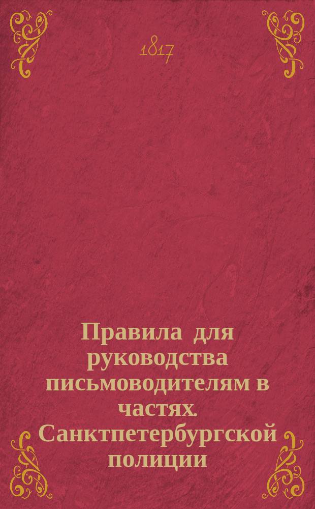 Правила для руководства письмоводителям в частях. Санктпетербургской полиции