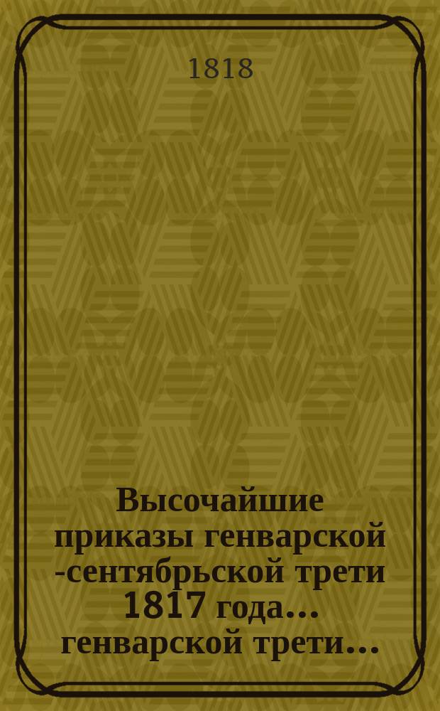 Высочайшие приказы генварской [-сентябрьской] трети 1817 года. ... генварской трети ...