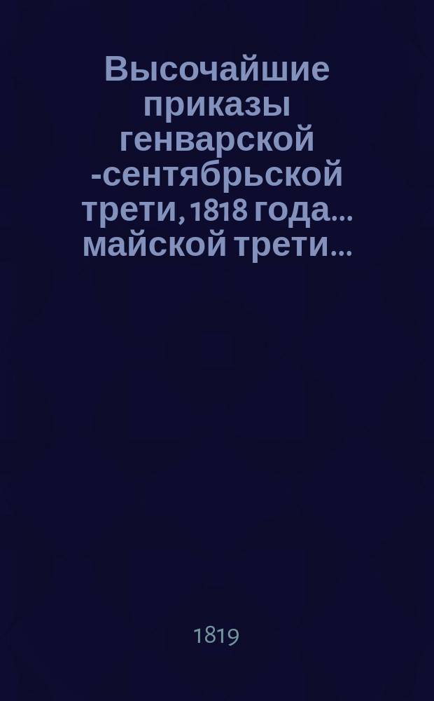 Высочайшие приказы генварской [-сентябрьской] трети, 1818 года. ... майской трети ...