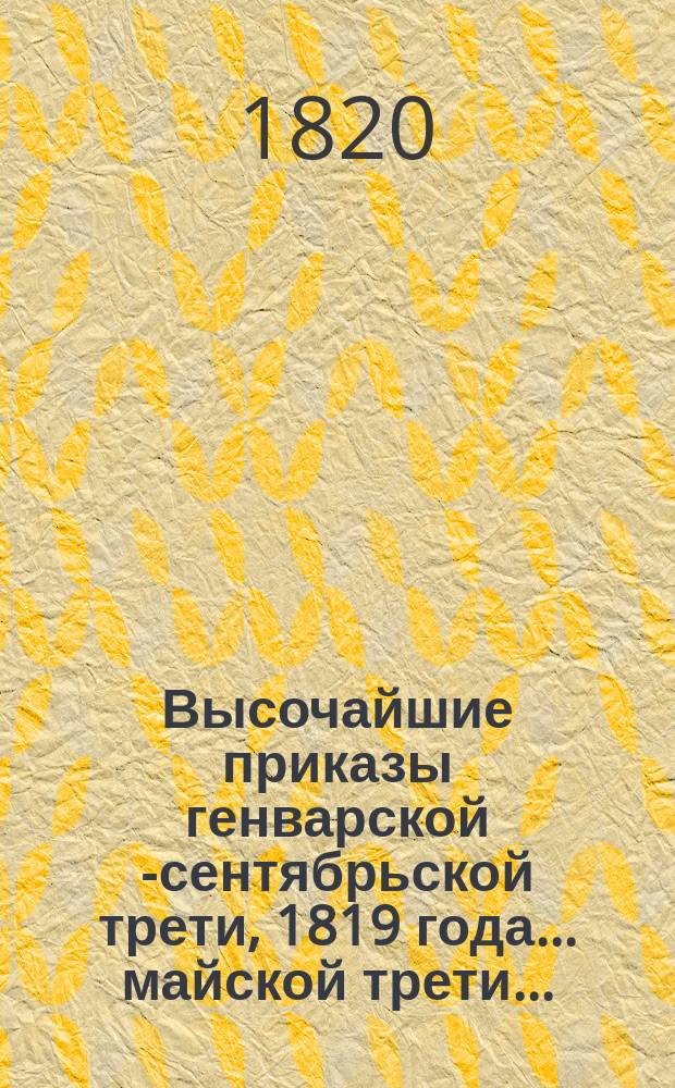 Высочайшие приказы генварской [-сентябрьской] трети, 1819 года. ... майской трети ...