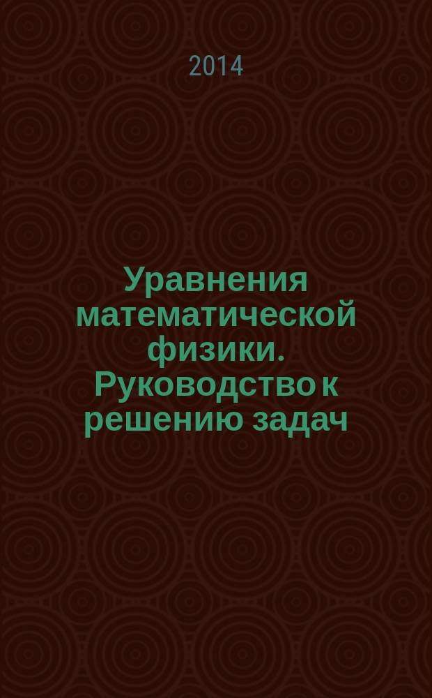 Уравнения математической физики. Руководство к решению задач : учебное пособие [по направлению "Математическое обеспечение и администрирование информационных систем"] в 2 ч. Ч. 1