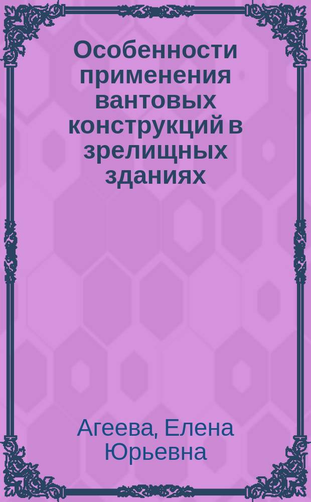 Особенности применения вантовых конструкций в зрелищных зданиях : учебное пособие : студентам специальностей: "Архитектура", "Промышленное и гражданское строительство", "Строительство уникальных зданий и сооружений"