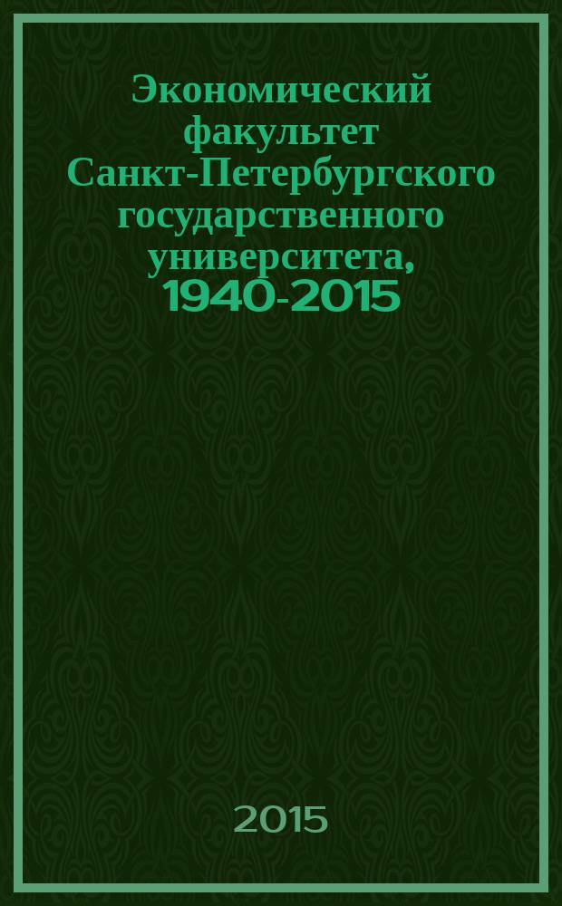 Экономический факультет Санкт-Петербургского государственного университета, 1940-2015 : к 75-летнему юбилею