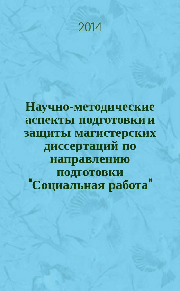 Научно-методические аспекты подготовки и защиты магистерских диссертаций по направлению подготовки "Социальная работа" : методические указания