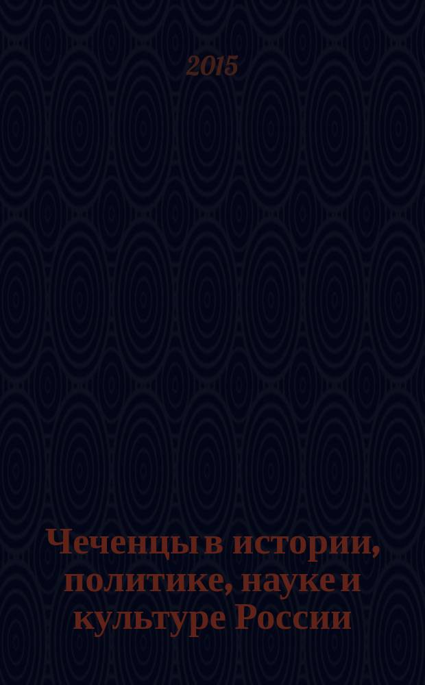 Чеченцы в истории, политике, науке и культуре России : исследования и документы : сборник