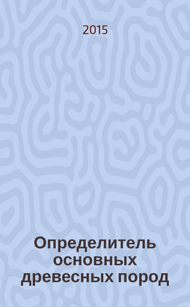 Определитель основных древесных пород : учебное пособие для студентов высших учебных заведений, обучающихся по направлениям подготовки бакалавров 35.03.02 и магистров 35.04.02 "Технология лесозаготовительных и деревоперерабатывающих производств"