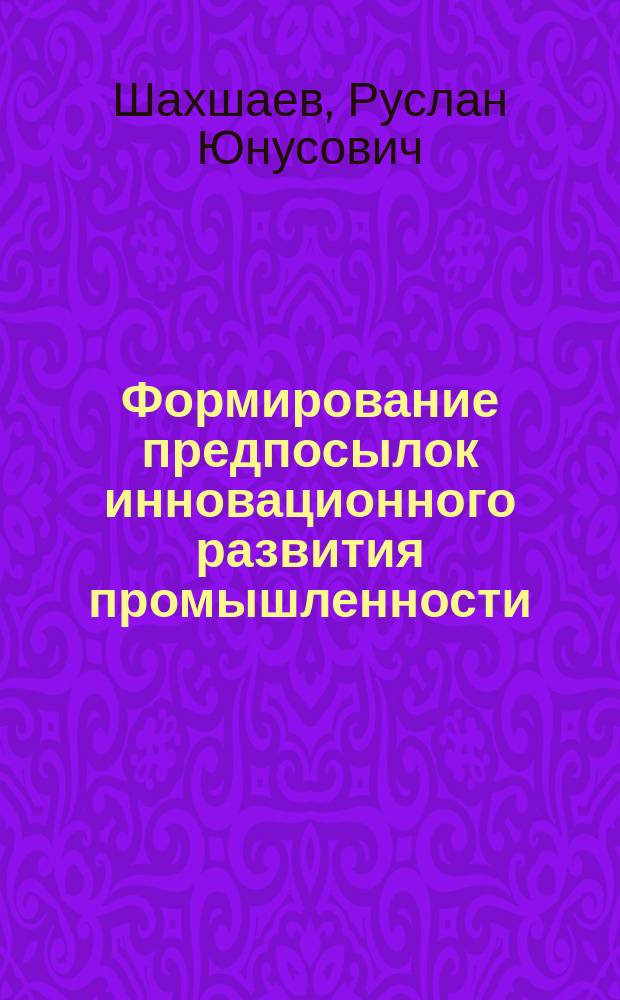 Формирование предпосылок инновационного развития промышленности : автореферат диссертации на соискание ученой степени кандидата экономических наук : специальность 08.00.05 <Экономика и управление народным хозяйством по отраслям и сферам деятельности>