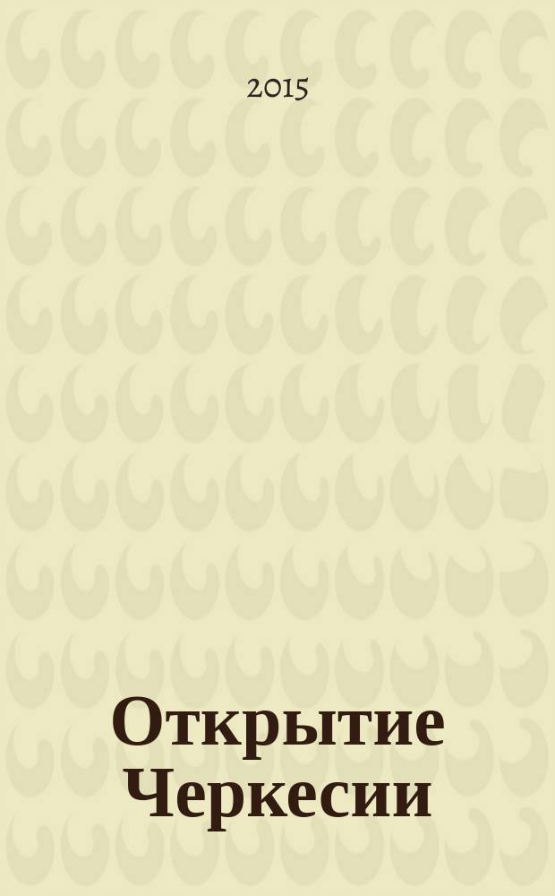 Открытие Черкесии = The discovery of Circassia : картографические источники XIV - XIX вв