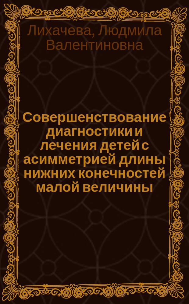 Совершенствование диагностики и лечения детей с асимметрией длины нижних конечностей малой величины : автореферат диссертации на соискание ученой степени кандидата медицинских наук : специальность 14.01.15 <Травматология и ортопедия>