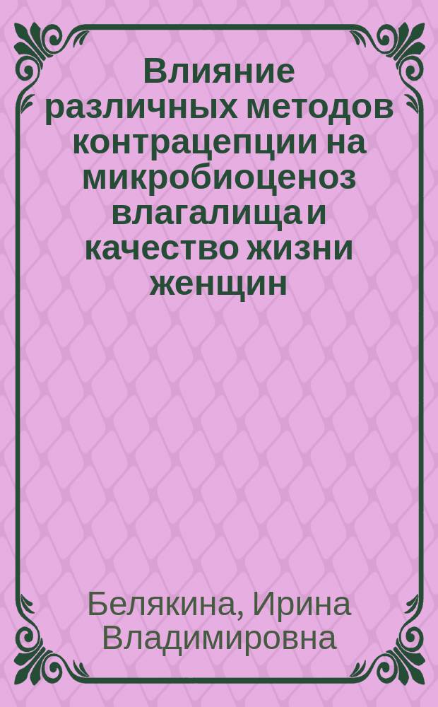 Влияние различных методов контрацепции на микробиоценоз влагалища и качество жизни женщин : автореферат диссертации на соискание ученой степени кандидата медицинских наук : специальность 14.01.01 <Акушерство и гинекология>