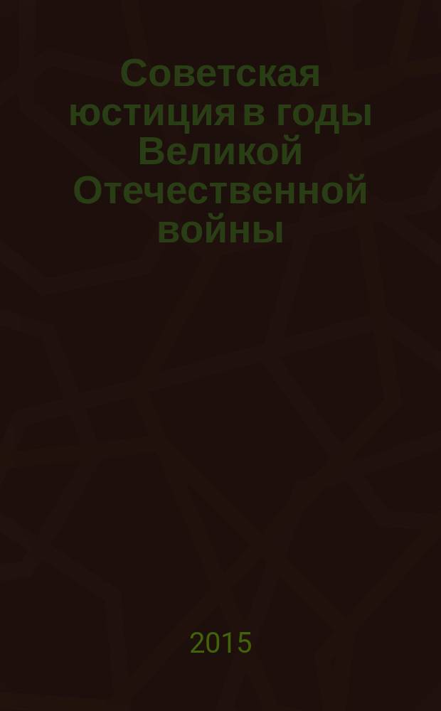 Советская юстиция в годы Великой Отечественной войны (1941-1945 гг.) : на материалах Хакасии