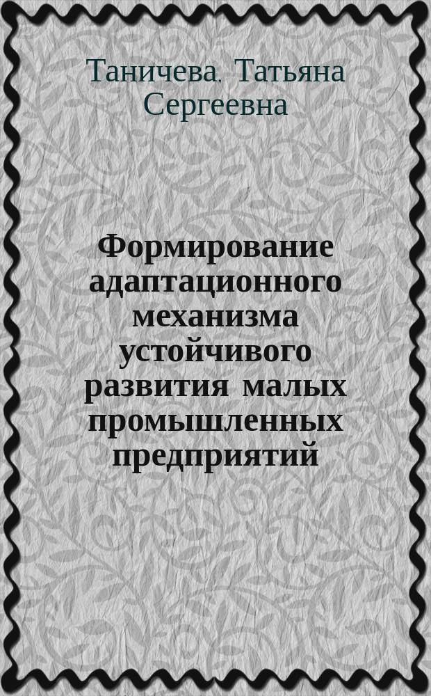 Формирование адаптационного механизма устойчивого развития малых промышленных предприятий : автореферат диссертации на соискание ученой степени кандидата экономических наук : специальность 08.00.05 <Экономика и управление народным хозяйством по отраслям и сферам деятельности>