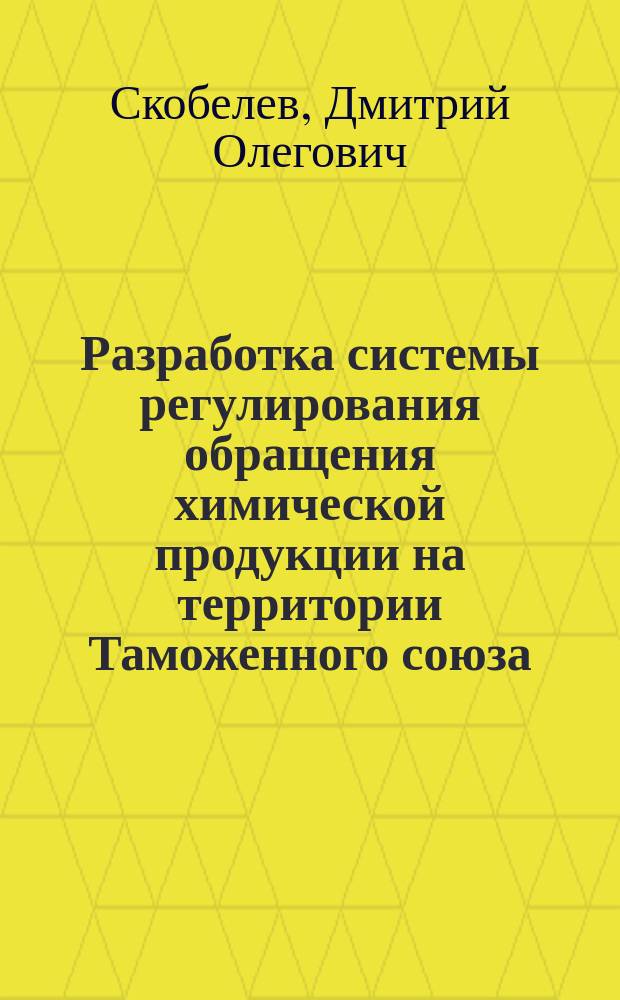 Разработка системы регулирования обращения химической продукции на территории Таможенного союза : автореферат диссертации на соискание ученой степени кандидата экономических наук : специальность 08.00.05 <Экономика и управление народным хозяйством по отраслям и сферам деятельности>