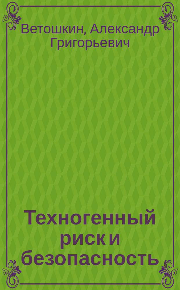 Техногенный риск и безопасность : учебное пособие для студентов, обучающихся по направлению подготовки 20.03.01 (280700) "Техносферная безопасность"