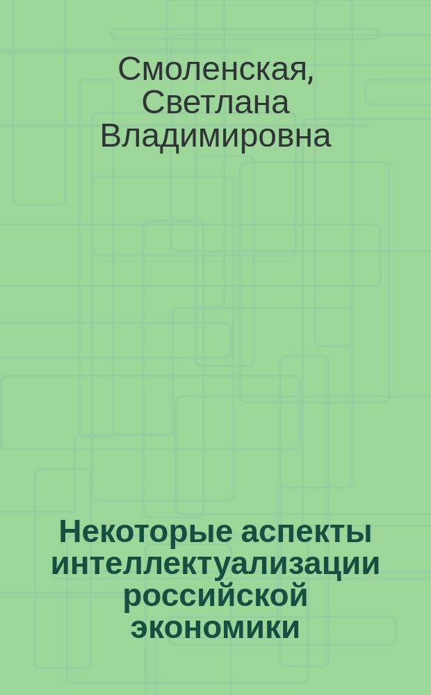 Некоторые аспекты интеллектуализации российской экономики : монография