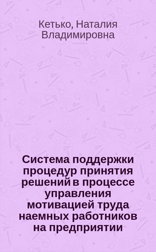 Система поддержки процедур принятия решений в процессе управления мотивацией труда наемных работников на предприятии : монография
