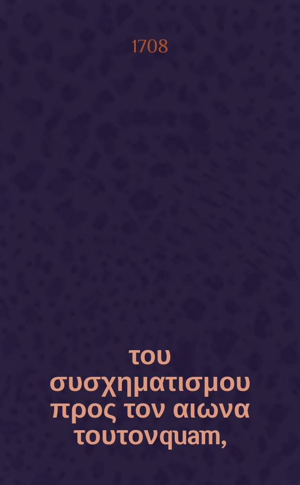 Περι του συσχηματισμου προς τον αιωνα τουτονquam, = seu De conformatione ad hunc mundum : ex Rom. XII, 2 dissertatio theologica