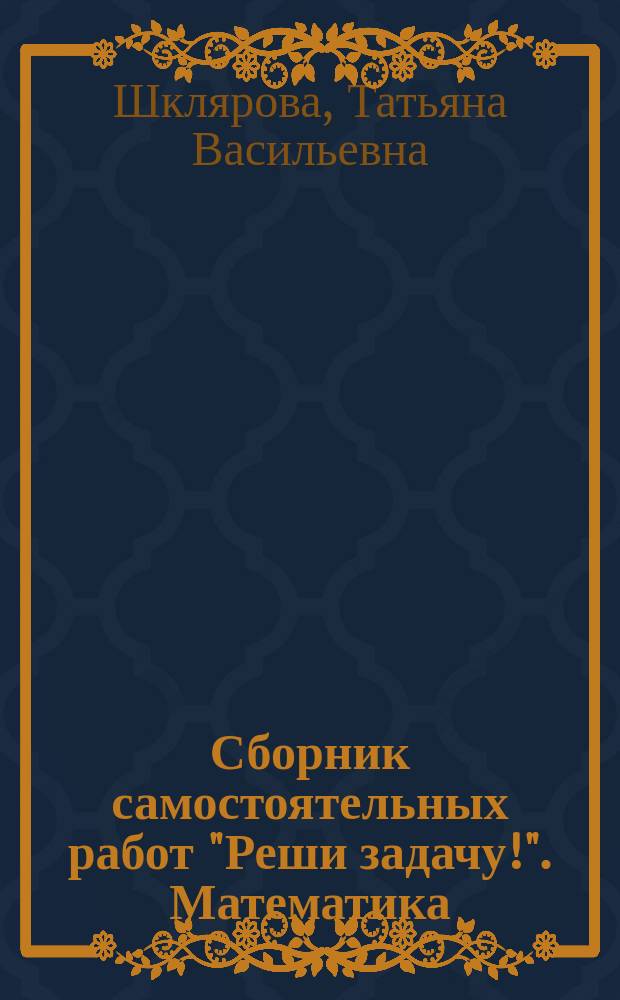 Сборник самостоятельных работ "Реши задачу!". Математика : 4-й класс