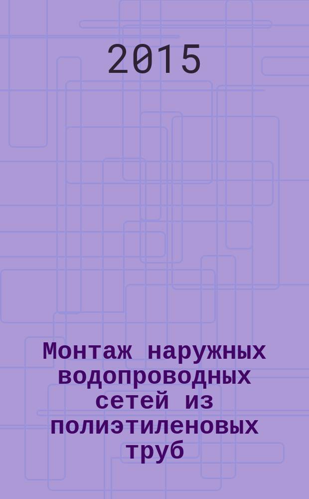 Монтаж наружных водопроводных сетей из полиэтиленовых труб : учебно-методическое пособие