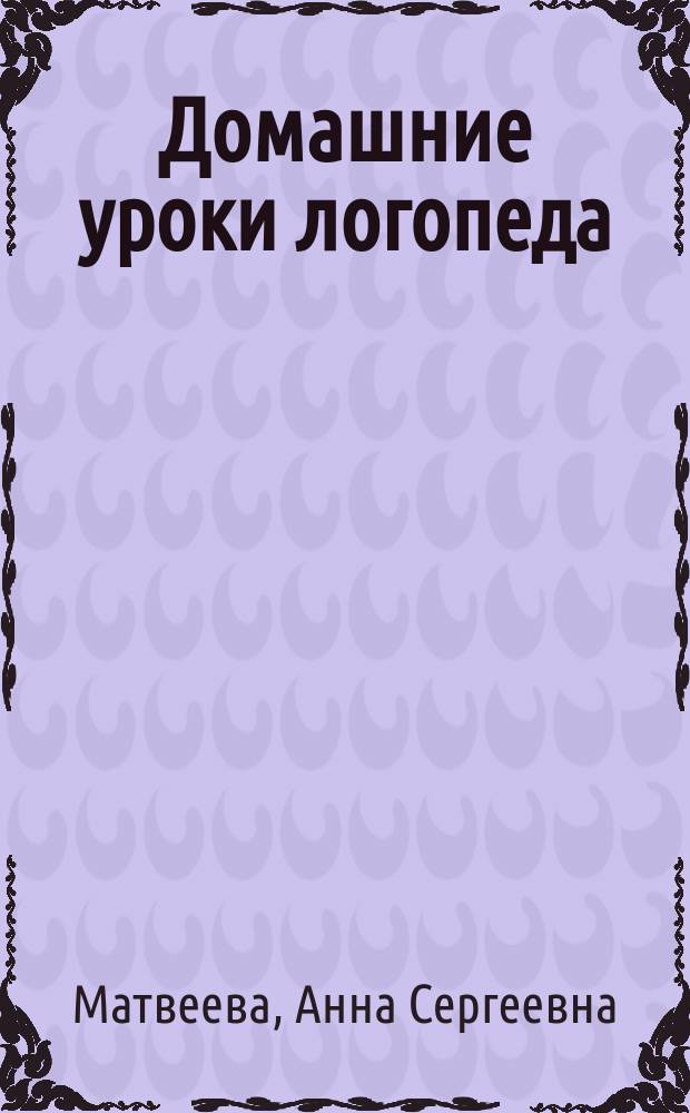 Домашние уроки логопеда : тестовые задания на развитие речи малышей : эффективная методика от педагога с 25-летним опытом работы для заботливых и успешных родителей : для занятий взрослых с детьми (текст читают взрослые) : для дошкольного возраста : 0+