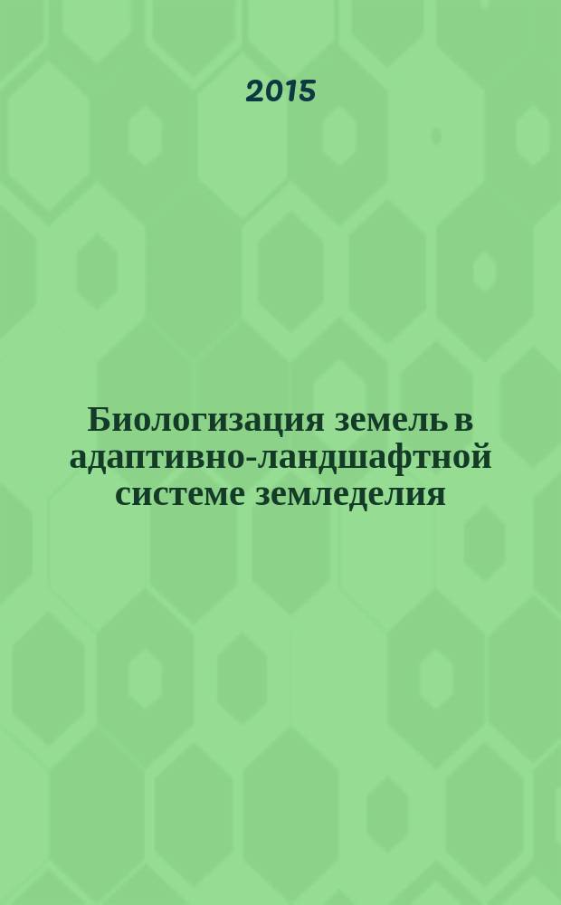 Биологизация земель в адаптивно-ландшафтной системе земледелия : материалы Всероссийской научно-практической конференции Белгородского научно-исследовательского института сельского хозяйства, 14-17 июля 2015 г