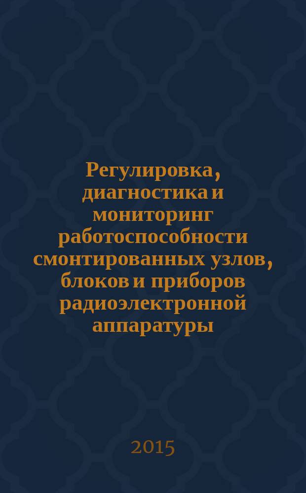 Регулировка, диагностика и мониторинг работоспособности смонтированных узлов, блоков и приборов радиоэлектронной аппаратуры, аппаратуры проводной связи, элементов узлов импульсной и вычислительной техники : учебник : для использования в учебном процессе образовательных учреждений, реализующих программы среднего профессионального образования по профессии "Монтажник радиоэлектронной аппаратуры и приборов"