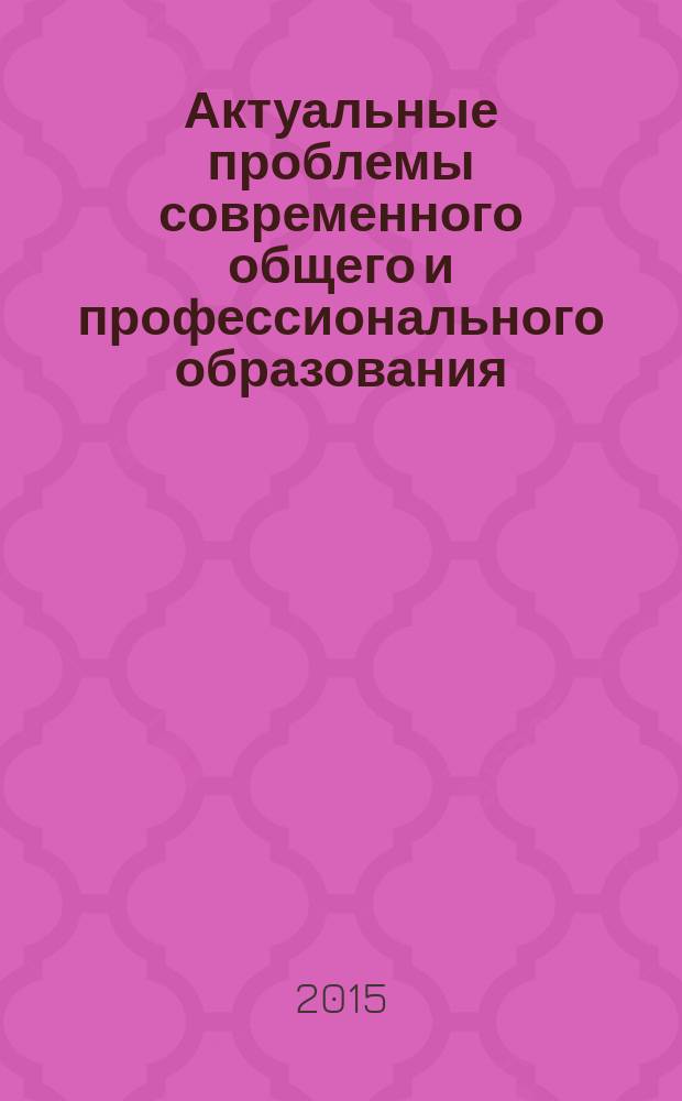 Актуальные проблемы современного общего и профессионального образования : сборник статей по материалам Всероссийской заочной научно-практической конференции