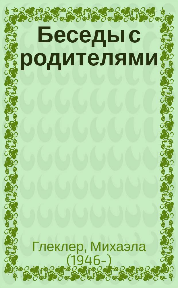 Беседы с родителями : ответственное воспитание : вопросы судьбы, этапы развития, воспитание в одиночку, беспокойство - страх - агрессия, нарушения и болезни, воспитание способности любить
