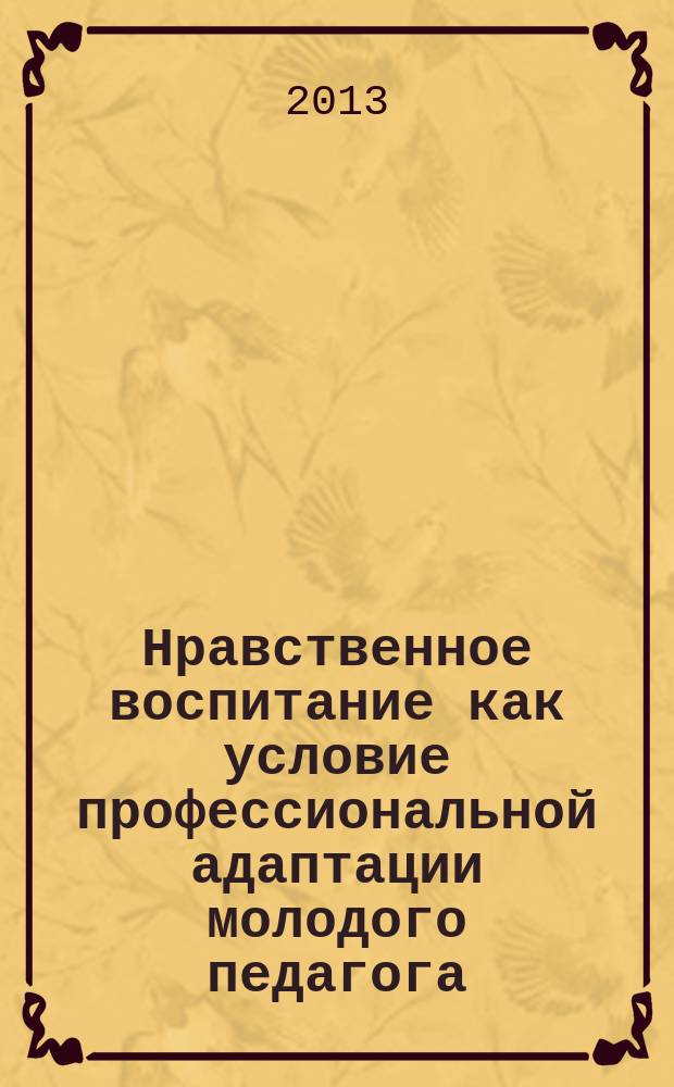 Нравственное воспитание как условие профессиональной адаптации молодого педагога : автореферат диссертации на соискание ученой степени кандидата педагогических наук : специальность 13.00.08 <Теория и методика профессионального образования>