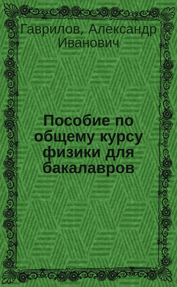 Пособие по общему курсу физики для бакалавров : учебное пособие для студентов высших учебных заведений, обучающихся по направлению подготовки в области техники и технологии