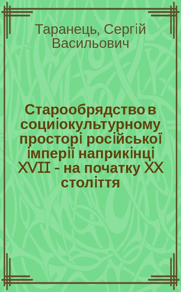 Старообрядство в социiокультурному просторi росiйсько&iuml; iмперi&iuml; наприкiнцi XVII - на початку XX столiття : автореферат диссертации на соискание ученой степени д.ист.н. : специальность 07.00.02