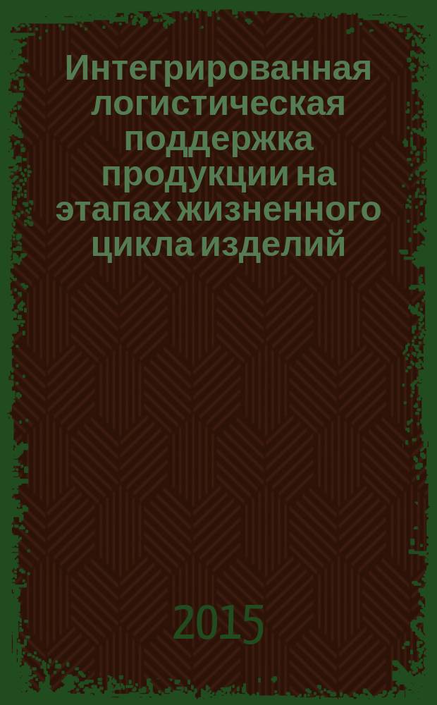 Интегрированная логистическая поддержка продукции на этапах жизненного цикла изделий : учебное пособие для студентов высших учебных заведений, обучающихся по направлению подготовки "Автоматизация технологических процессов и производств"
