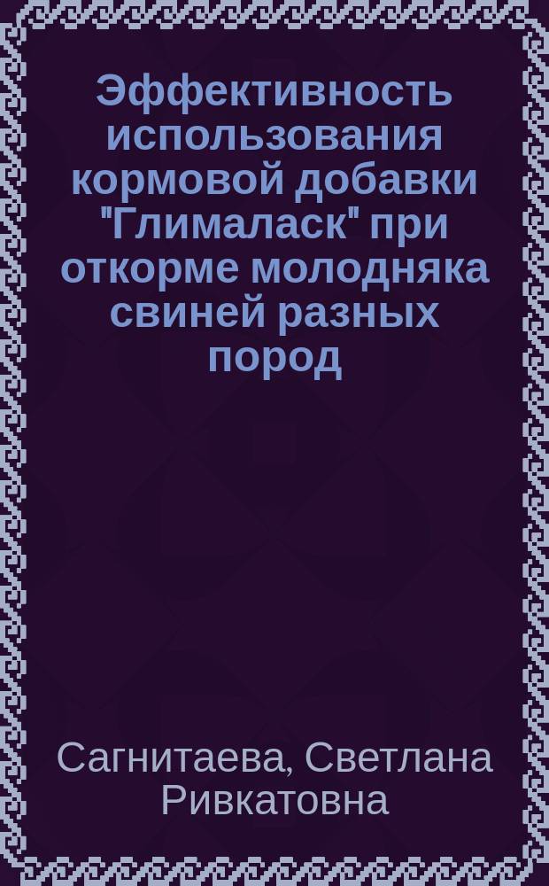 Эффективность использования кормовой добавки "Глималаск" при откорме молодняка свиней разных пород : автореферат диссертации на соискание ученой степени ка : специальность 06.02.10 <Частная зоотехния, технология производства продуктов животноводства> : специальность 06.02.08 <Кормопроизводство, кормление сельскохозяйственных животных и технология кормов>