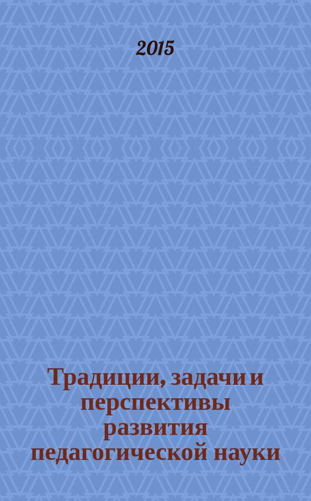 Традиции, задачи и перспективы развития педагогической науки : материалы I Международного фестиваля педагогических идей, 26 февраля 2015 г